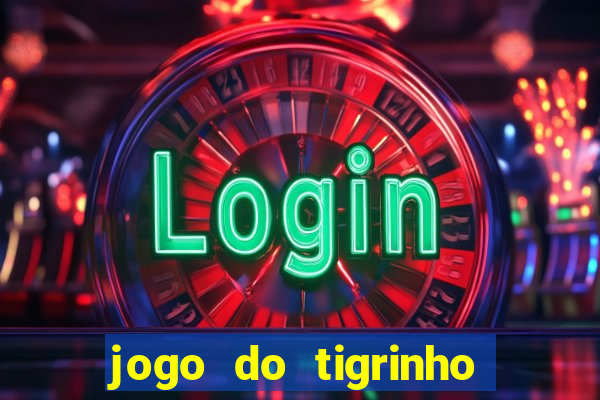 jogo do tigrinho que ganha dinheiro no cadastro